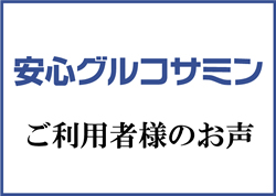 安心グルコサミン ご愛用者様のお声