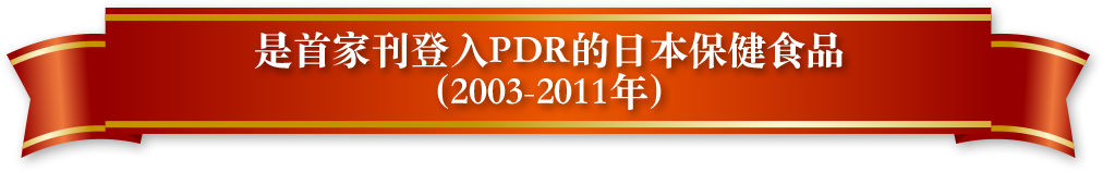 是首家刊登入PDR的日本保健食品（2003-2011年）
